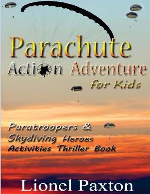 Parachute Action Adventure for Kids: Paratroopers & Skydiving Heroes With Thrilling Parachute Pictures & Activities Book For Kids! by Paxton, Lionel