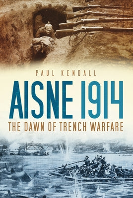 Aisne 1914: The Dawn of Trench Warfare by Kendall, Paul