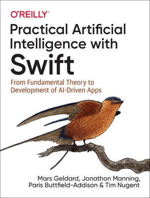 Practical Artificial Intelligence with Swift: From Fundamental Theory to Development of Ai-Driven Apps by Geldard, Mars