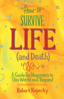 How to Survive Life (and Death): A Guide for Happiness in This World and Beyond (Nde, Near Death Experience, for Fans of Life After Life or on Life Af by Kopecky, Robert