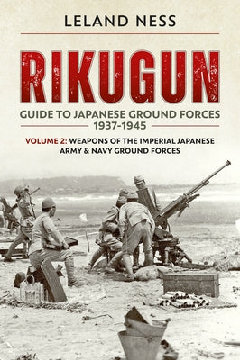 Rikugun: Volume 2 - Weapons of the Imperial Japanese Army & Navy Ground Forces by Ness, Leland