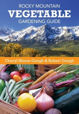 Rocky Mountain Vegetable Gardening Guide by Moore-Gough, Cheryl