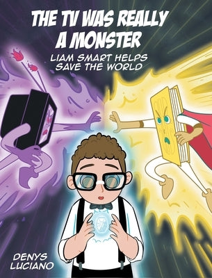 The TV Was Really a Monster: Liam Smart Helps Save the World by Luciano, Denys