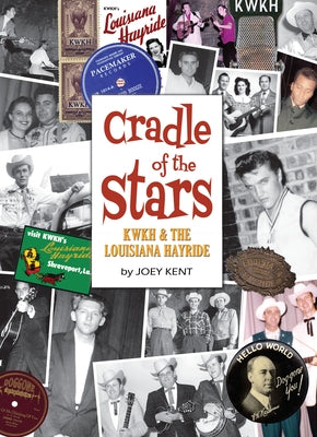 Cradle of the Stars: Kwkh and the Louisiana Hayride by Kent, Joey