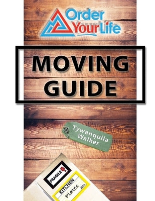 Order Your Life Moving Guide: Complete Moving Guide and Workbook with Moving Checklists, Forms, and Tips by Walker, Tywanquila