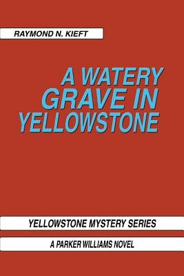 A Watery Grave in Yellowstone: Yellowstone Mystery Series a Parker Wiliams Novel by Kieft, Raymond N.