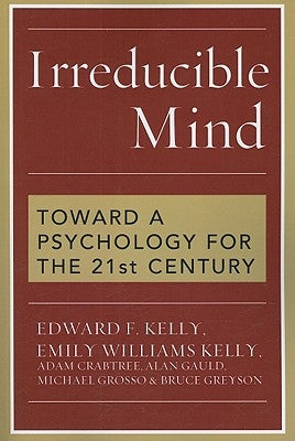 Irreducible Mind: Toward a Psychology for the 21st Century by Kelly, Edward F.