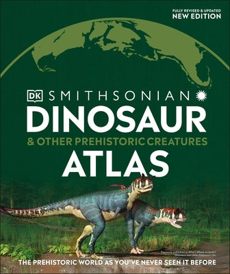 Dinosaur and Other Prehistoric Creatures Atlas: The Prehistoric World as You've Never Seen It Before by DK