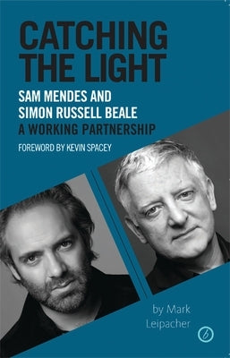 Catching the Light: Sam Mendes and Simon Russell Beale, a Working Partnership by Leipacher, Mark