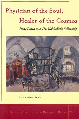 Physician of the Soul, Healer of the Cosmos: Isaac Luria and His Kabbalistic Fellowship by Fine, Lawrence