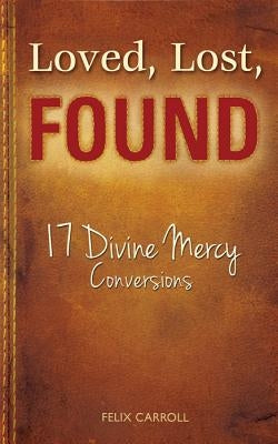 Loved, Lost, Found: 17 Divine Mercy Conversions by Carroll, Felix