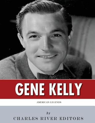 American Legends: The Life of Gene Kelly by Charles River Editors