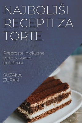 Najboljsi recepti za torte: Preproste in okusne torte za vsako priloznost by Zupan, Suzana