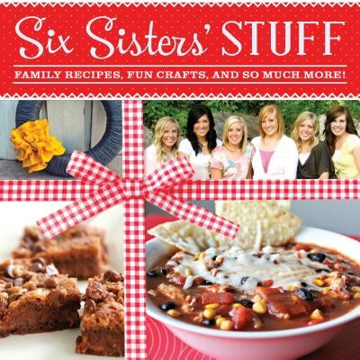 Six Sisters' Stuff: Family Recipes, Fun Crafts, and So Much More! by Six Sisters' Stuff