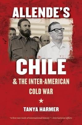 Allende's Chile and the Inter-American Cold War by Harmer, Tanya