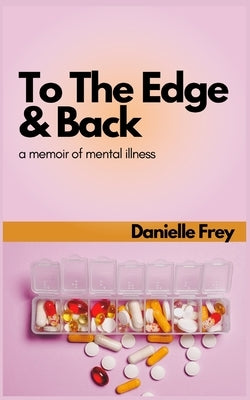 To the Edge and Back: a Memoir of Mental Illness by Frey, Danielle