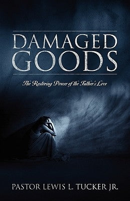 Damaged Goods: The Restoring Power of the Father's Love by Tucker, Lewis L. Jr.