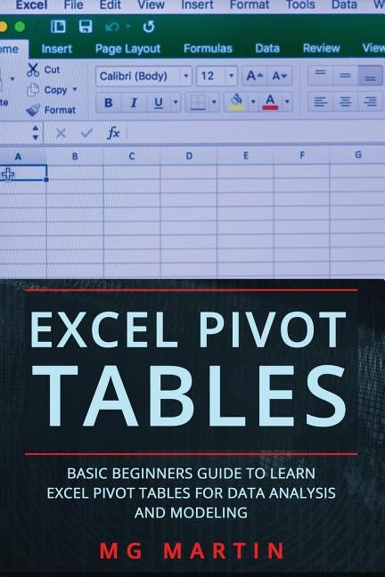 Excel Pivot Tables: Basic Beginners Guide to Learn Excel Pivot Tables for Data Analysis and Modeling by Martin, Mg