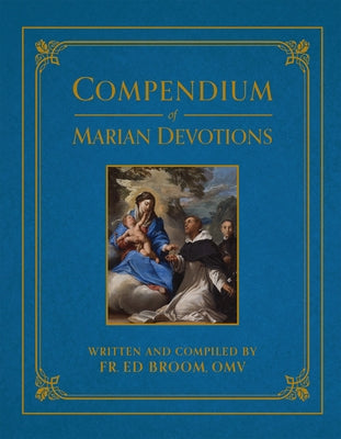Compendium of Marian Devotions: An Encyclopedia of the Church's Prayers, Dogmas, Devotions, Sacramentals, and Feasts Honoring the Mother of God by Broom, Ed