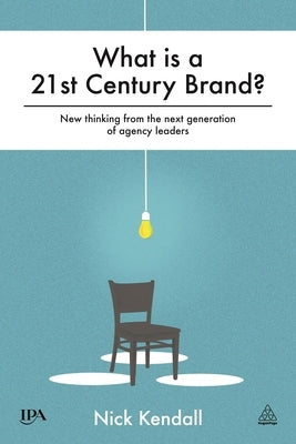 What Is a 21st Century Brand?: New Thinking from the Next Generation of Agency Leaders by Kendall, Nick