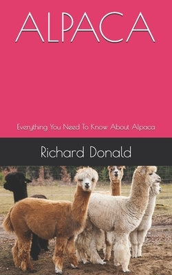 Alpaca: Everything You Need To Know About Alpaca by Donald, Richard