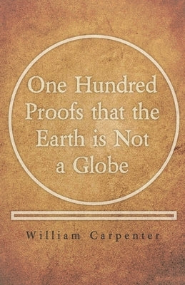 One Hundred Proofs that the Earth is Not a Globe by Carpenter, William