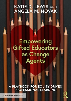 Empowering Gifted Educators as Change Agents: A Playbook for Equity-Driven Professional Learning by Lewis, Katie D.