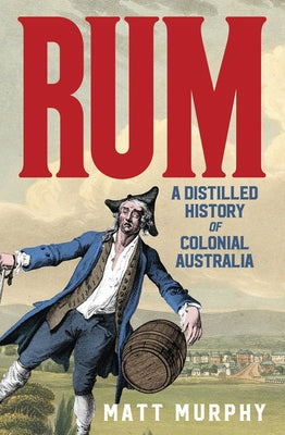 Rum: A Distilled History of Colonial Australia by Murphy, Matt