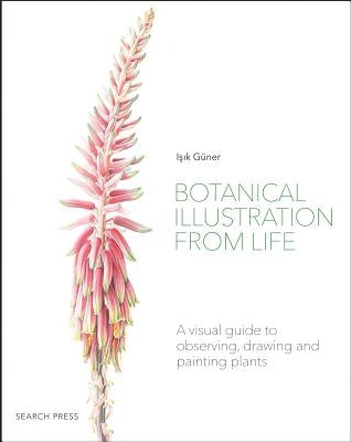 Botanical Illustration from Life: A Visual Guide to Observing, Drawing and Painting Plants by Guner, Isik