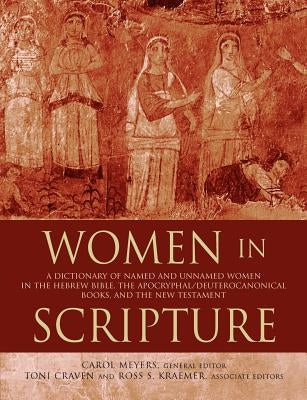 Women in Scripture: A Dictionary of Named and Unnamed Women in the Hebrew Bible, the Apocryphal/Deuterocanonical Books, and the New Testam by Meyers, Carol
