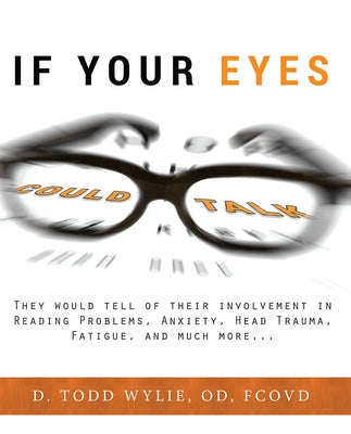 If Your Eyes Could Talk: They Would Tell of Their Involvement in Reading Problems, Anxiety, Head Trauma, Fatigue, and Much More... by Todd Wylie