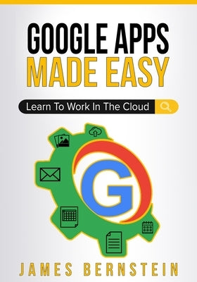Google Apps Made Easy: Learn to work in the cloud by Bernstein, James