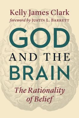 God and the Brain: The Rationality of Belief by Clark, Kelly James