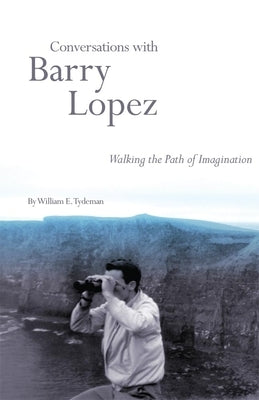 Conversations with Barry Lopez: Walking the Path of Imagination by Tydeman, William E.