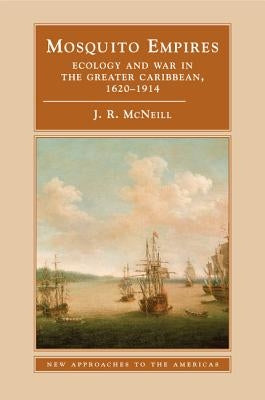 Mosquito Empires: Ecology and War in the Greater Caribbean, 1620-1914 by McNeill, J. R.