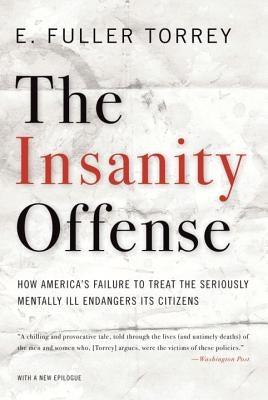 Insanity Offense: How America's Failure to Treat the Seriously Mentally Ill Endangers Its Citizens by Torrey, E. Fuller