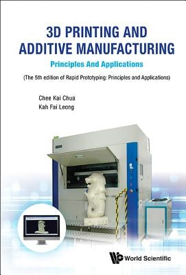 3D Printing and Additive Manufacturing: Principles and Applications - Fifth Edition of Rapid Prototyping by Chua, Chee Kai