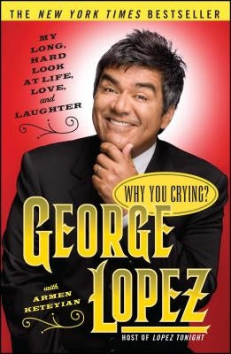 Why You Crying?: My Long, Hard Look at Life, Love, and Laughter by Lopez, George