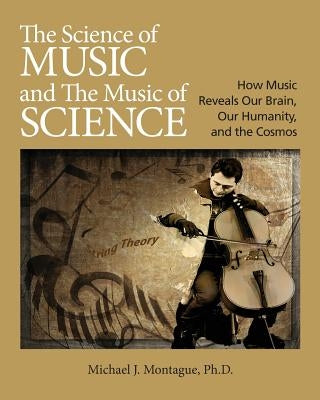 The Science of Music and the Music of Science: How Music Reveals Our Brain, Our Humanity and the Cosmos by Montague, Michael J.