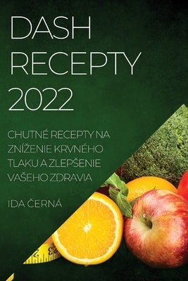 Dash Recepty 2022: Chutné Recepty Na Znízenie Krvného Tlaku a Zlepsenie Vaseho Zdravia by &#268;ern&#225;, Ida