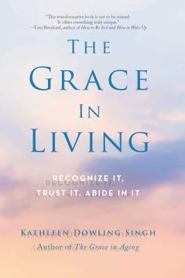 The Grace in Living: Recognize It, Trust It, Abide in It by Singh, Kathleen Dowling