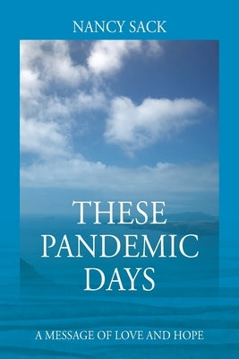 These Pandemic Days: A Message of Love and Hope by Sack, Nancy