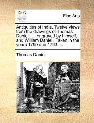 Antiquities of India. Twelve Views from the Drawings of Thomas Daniell, ... Engraved by Himself, and William Daniell. Taken in the Years 1790 and 1793 by Daniell, Thomas