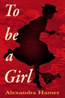 To Be A Girl: A transgender girl's breathtaking fight to survive as herself in Victorian England. by Hamer, Alexandra