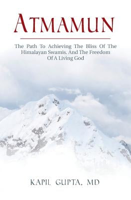 Atmamun: The path to achieving the bliss of the Himalayan Swamis. And the freedom of a living God. by Gupta MD, Kapil