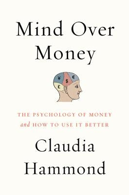 Mind Over Money: The Psychology of Money and How to Use It Better by Hammond, Claudia