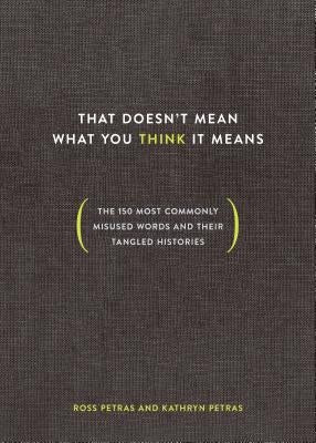 That Doesn't Mean What You Think It Means: The 150 Most Commonly Misused Words and Their Tangled Histories by Petras, Ross