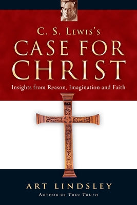 C. S. Lewis's Case for Christ: Insights from Reason, Imagination and Faith by Lindsley, Art