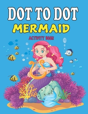 Dot to Dot Mermaid Activity Book: Gorgeous Dot To Dot Coloring Book with Mermaids and Sea Creatures - Fantastic Mermaid Dot To Dot Coloring for Boys a by Publishing, Dot To Dot