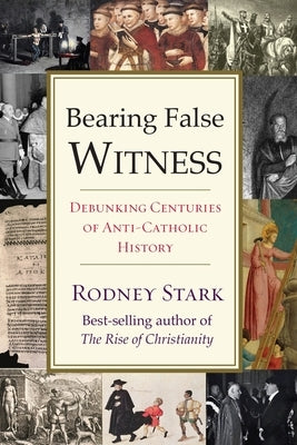 Bearing False Witness: Debunking Centuries of Anti-Catholic History by Stark, Rodney
